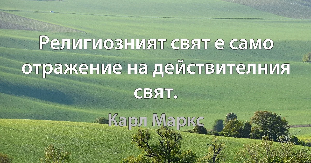 Религиозният свят е само отражение на действителния свят. (Карл Маркс)