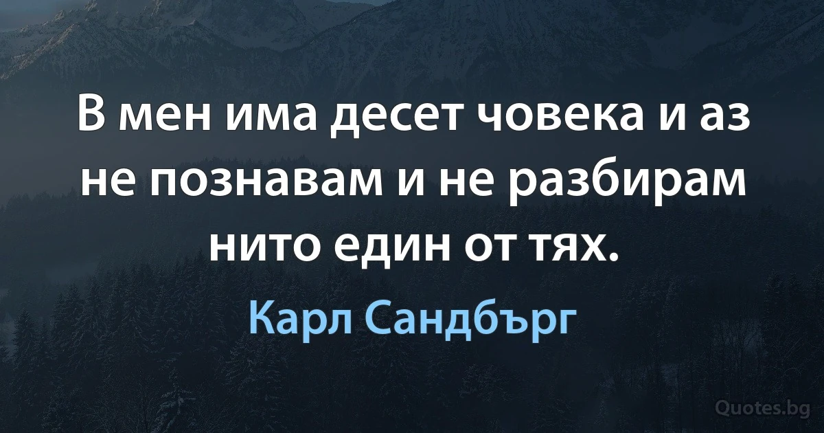 В мен има десет човека и аз не познавам и не разбирам нито един от тях. (Карл Сандбърг)