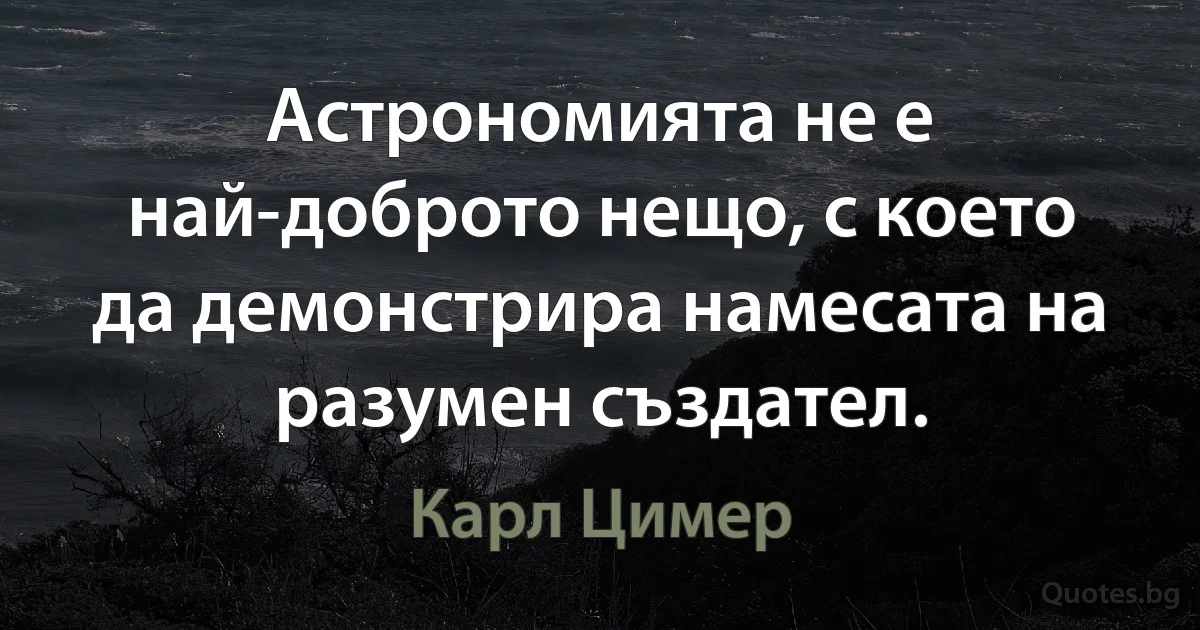 Астрономията не е най-доброто нещо, с което да демонстрира намесата на разумен създател. (Карл Цимер)