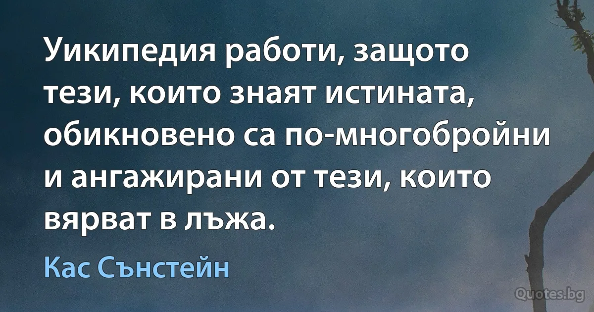 Уикипедия работи, защото тези, които знаят истината, обикновено са по-многобройни и ангажирани от тези, които вярват в лъжа. (Кас Сънстейн)