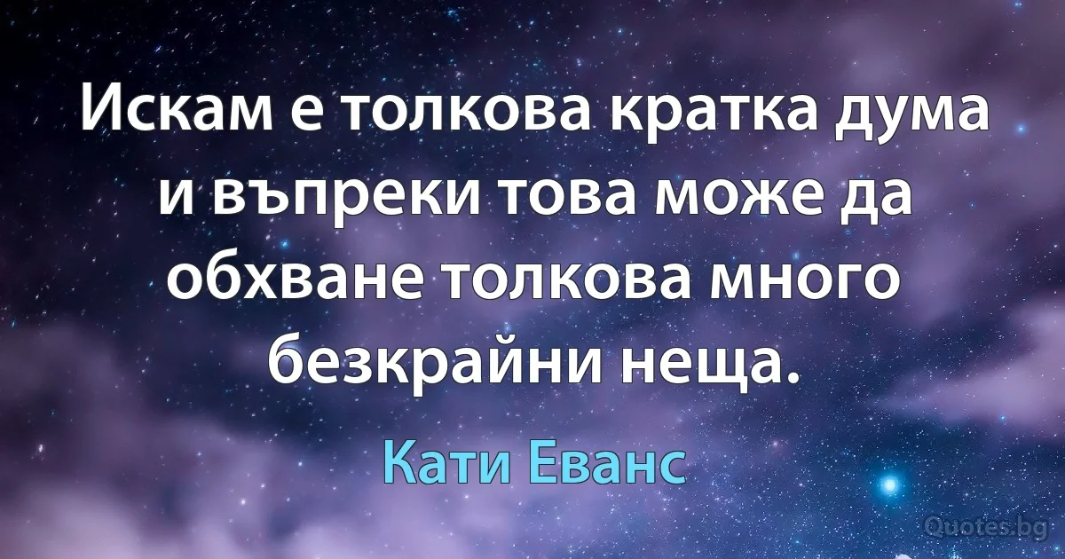 Искам е толкова кратка дума и въпреки това може да обхване толкова много безкрайни неща. (Кати Еванс)