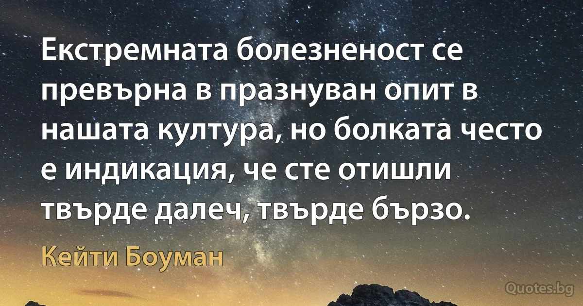 Екстремната болезненост се превърна в празнуван опит в нашата култура, но болката често е индикация, че сте отишли твърде далеч, твърде бързо. (Кейти Боуман)