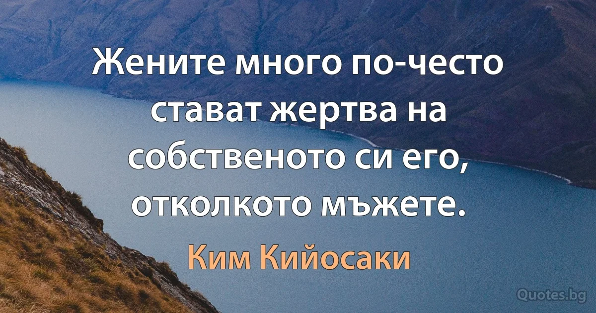 Жените много по-често стават жертва на собственото си его, отколкото мъжете. (Ким Кийосаки)