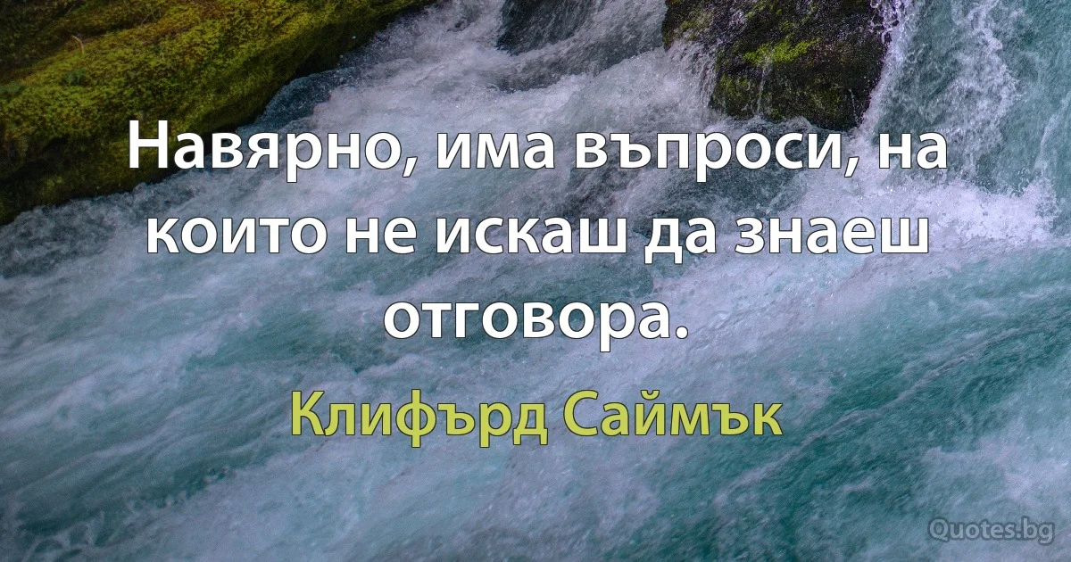 Навярно, има въпроси, на които не искаш да знаеш отговора. (Клифърд Саймък)