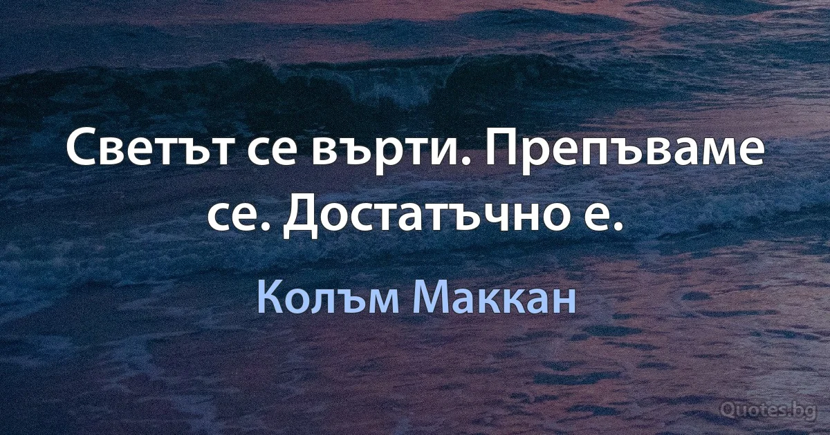 Светът се върти. Препъваме се. Достатъчно е. (Колъм Маккан)