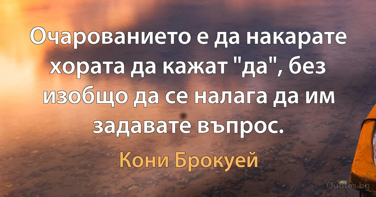 Очарованието е да накарате хората да кажат "да", без изобщо да се налага да им задавате въпрос. (Кони Брокуей)