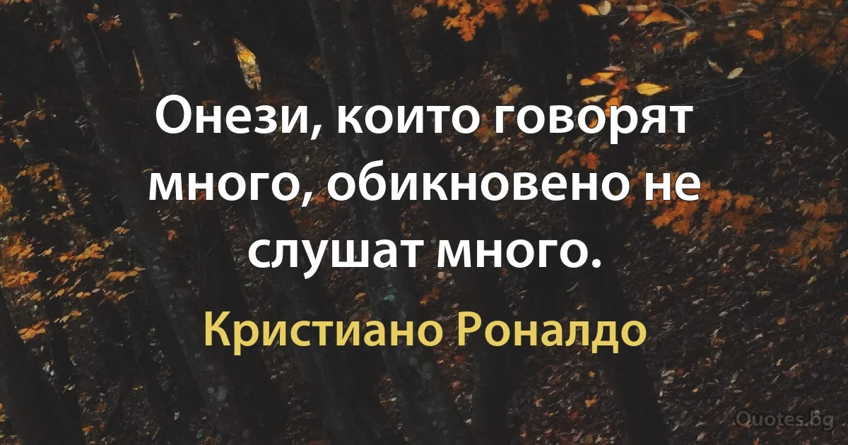 Онези, които говорят много, обикновено не слушат много. (Кристиано Роналдо)