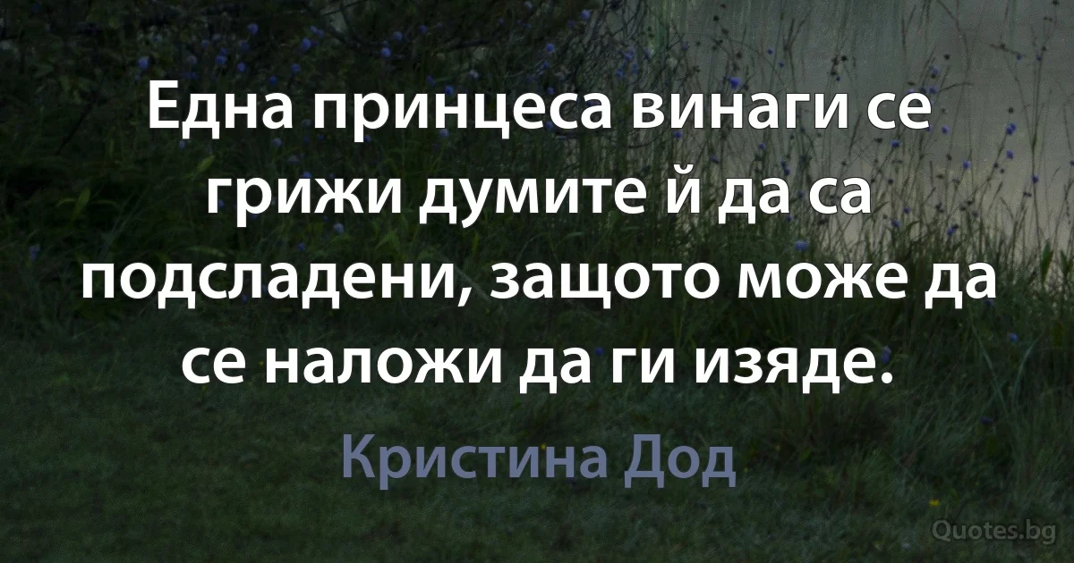 Една принцеса винаги се грижи думите й да са подсладени, защото може да се наложи да ги изяде. (Кристина Дод)