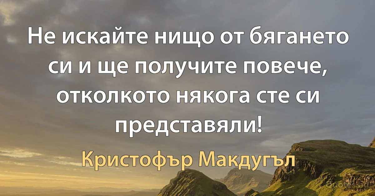 Не искайте нищо от бягането си и ще получите повече, отколкото някога сте си представяли! (Кристофър Макдугъл)