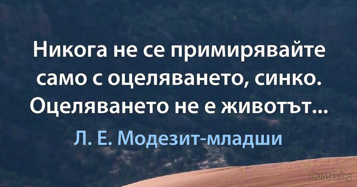 Никога не се примирявайте само с оцеляването, синко. Оцеляването не е животът... (Л. Е. Модезит-младши)