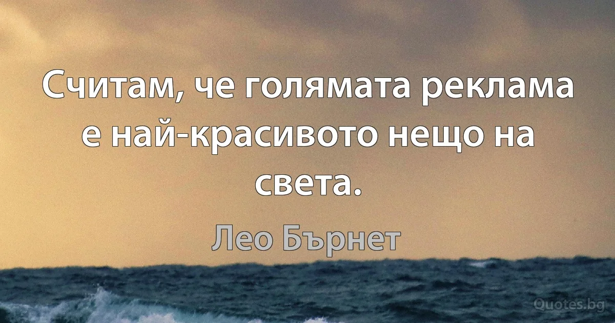 Считам, че голямата реклама е най-красивото нещо на света. (Лео Бърнет)