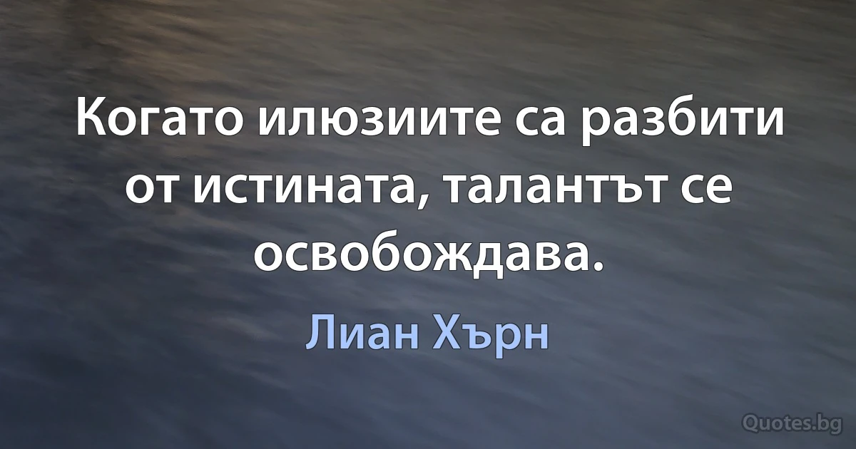 Когато илюзиите са разбити от истината, талантът се освобождава. (Лиан Хърн)