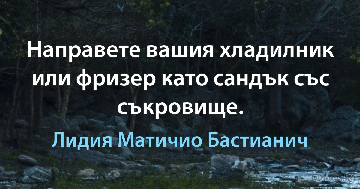 Направете вашия хладилник или фризер като сандък със съкровище. (Лидия Матичио Бастианич)