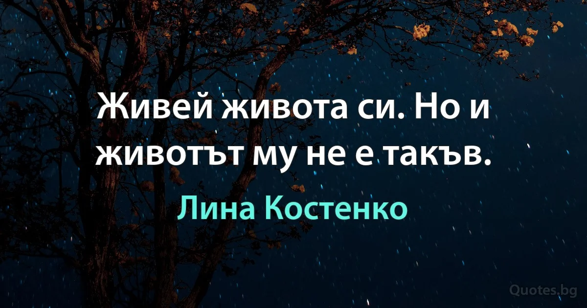 Живей живота си. Но и животът му не е такъв. (Лина Костенко)