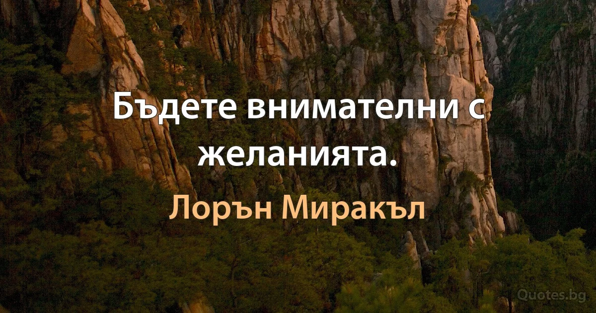 Бъдете внимателни с желанията. (Лорън Миракъл)