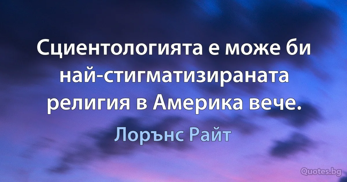 Сциентологията е може би най-стигматизираната религия в Америка вече. (Лорънс Райт)