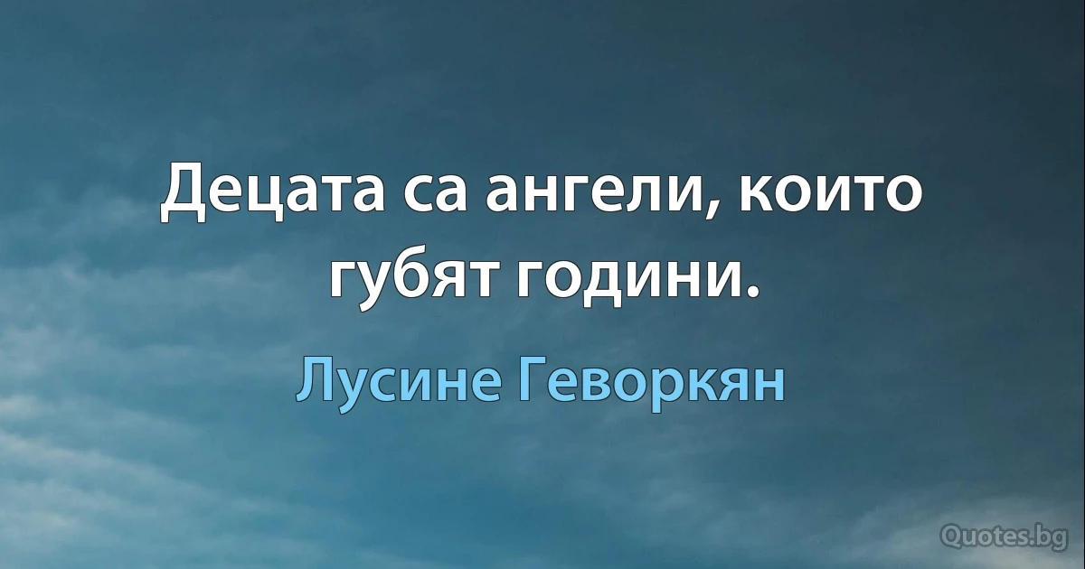 Децата са ангели, които губят години. (Лусине Геворкян)