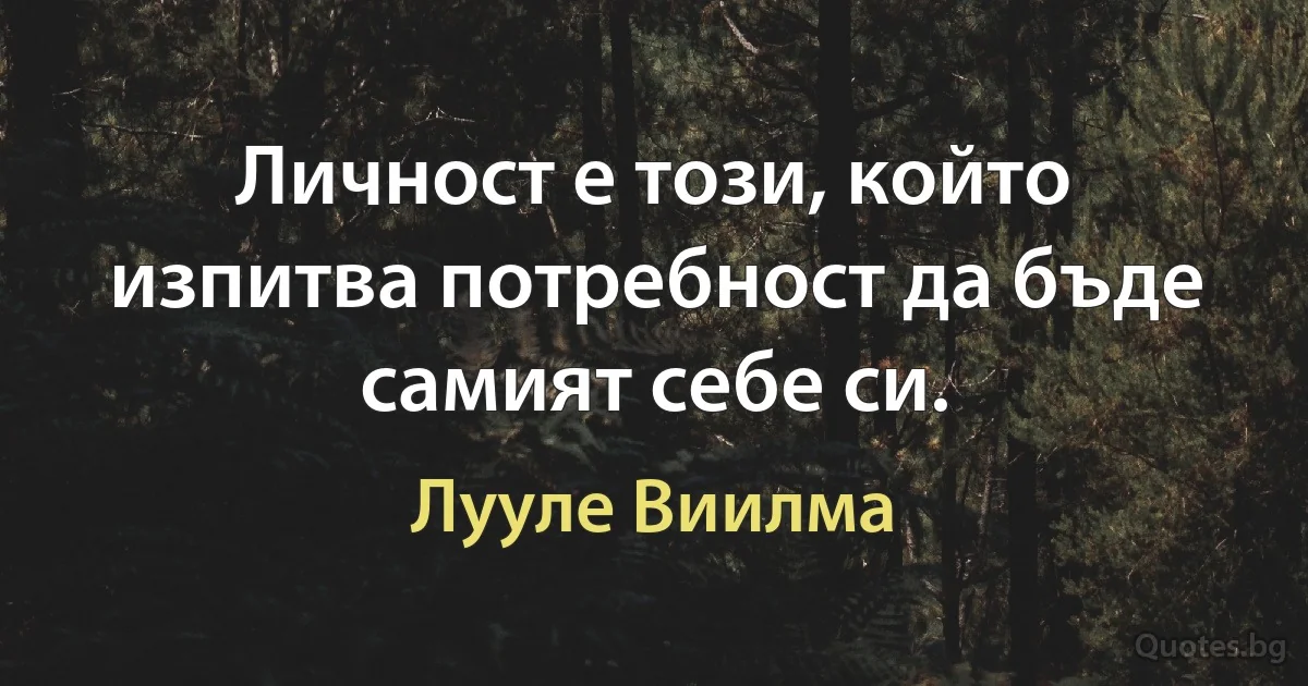 Личност е този, който изпитва потребност да бъде самият себе си. (Лууле Виилма)