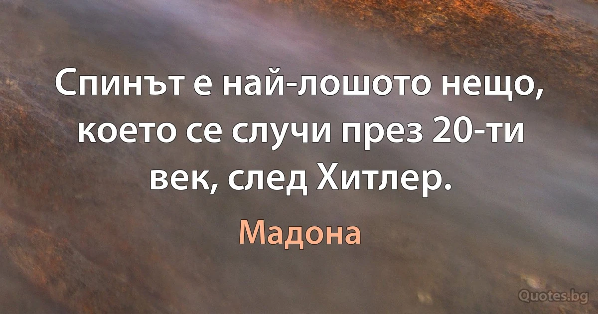 Спинът е най-лошото нещо, което се случи през 20-ти век, след Хитлер. (Мадона)