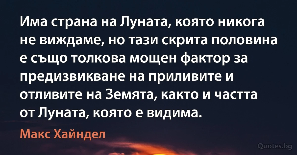 Има страна на Луната, която никога не виждаме, но тази скрита половина е също толкова мощен фактор за предизвикване на приливите и отливите на Земята, както и частта от Луната, която е видима. (Макс Хайндел)