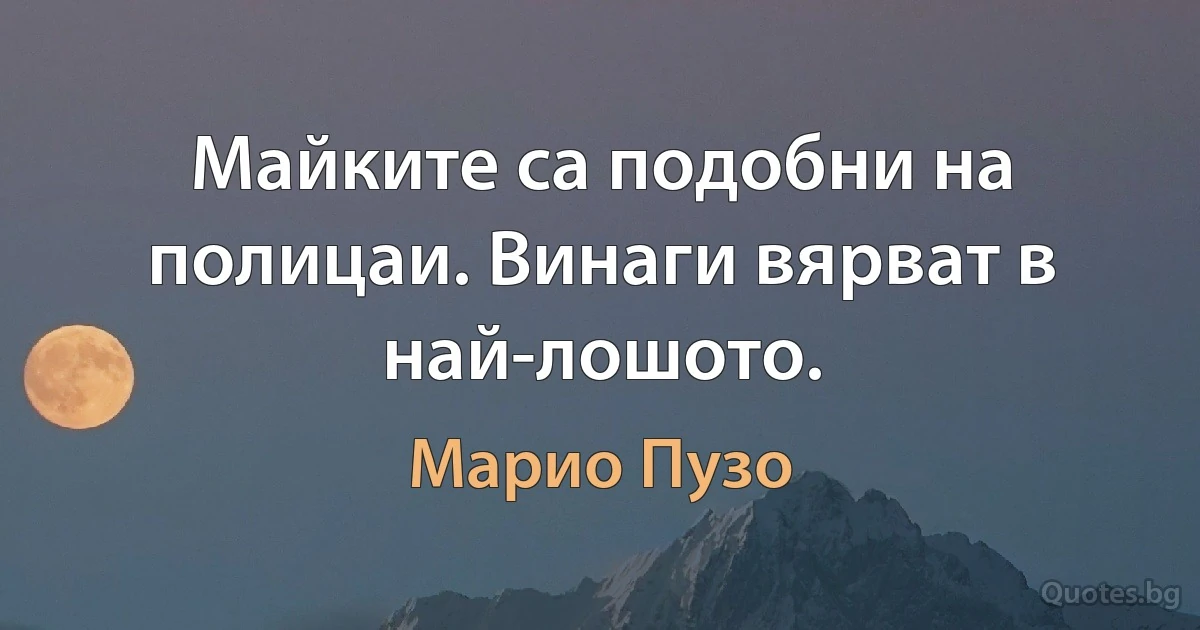 Майките са подобни на полицаи. Винаги вярват в най-лошото. (Марио Пузо)