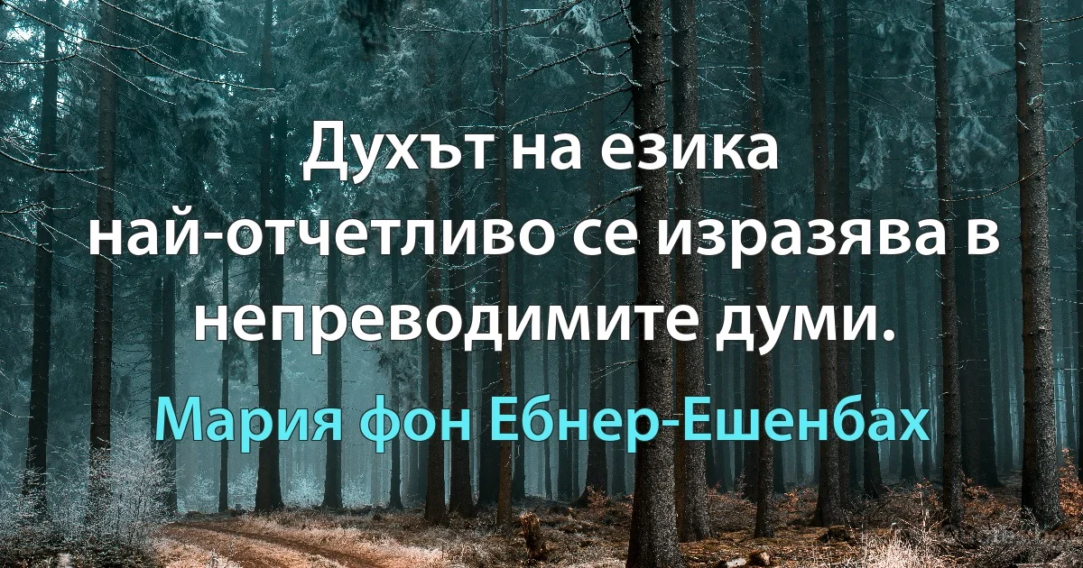 Духът на езика най-отчетливо се изразява в непреводимите думи. (Мария фон Ебнер-Ешенбах)