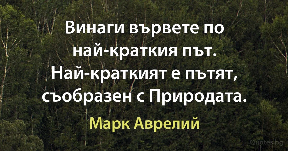 Винаги вървете по най-краткия път. Най-краткият е пътят, съобразен с Природата. (Марк Аврелий)