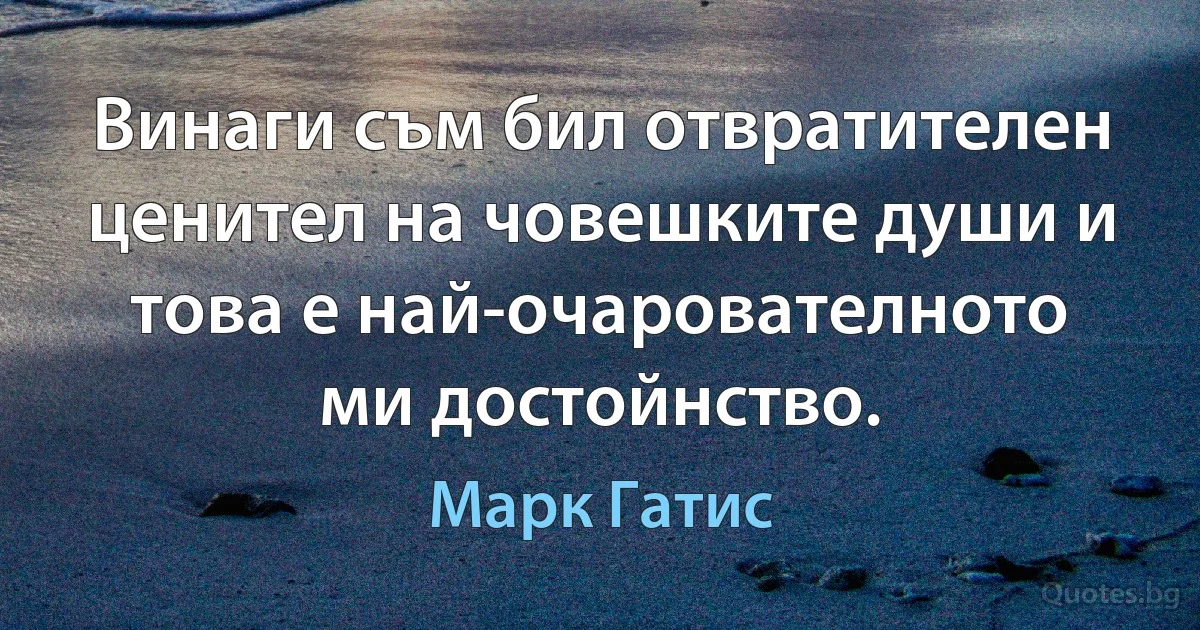 Винаги съм бил отвратителен ценител на човешките души и това е най-очарователното ми достойнство. (Марк Гатис)