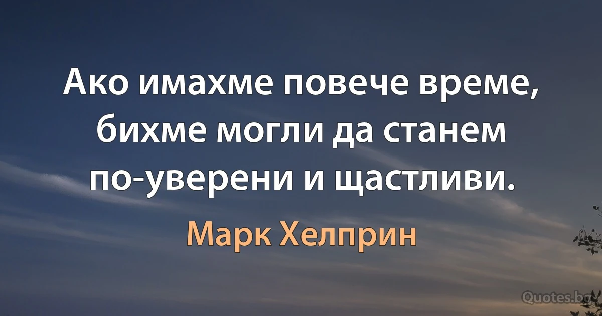 Ако имахме повече време, бихме могли да станем по-уверени и щастливи. (Марк Хелприн)