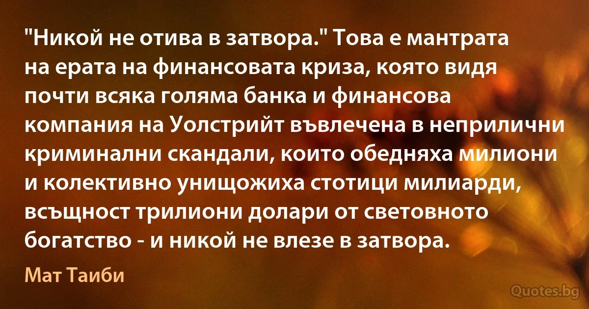 "Никой не отива в затвора." Това е мантрата на ерата на финансовата криза, която видя почти всяка голяма банка и финансова компания на Уолстрийт въвлечена в неприлични криминални скандали, които обедняха милиони и колективно унищожиха стотици милиарди, всъщност трилиони долари от световното богатство - и никой не влезе в затвора. (Мат Таиби)