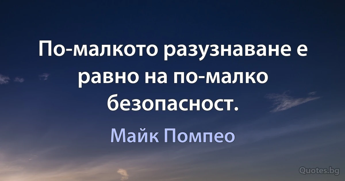 По-малкото разузнаване е равно на по-малко безопасност. (Майк Помпео)