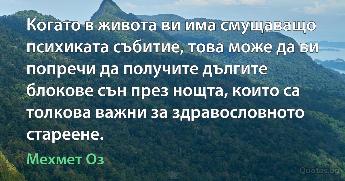 Когато в живота ви има смущаващо психиката събитие, това може да ви попречи да получите дългите блокове сън през нощта, които са толкова важни за здравословното стареене. (Мехмет Оз)