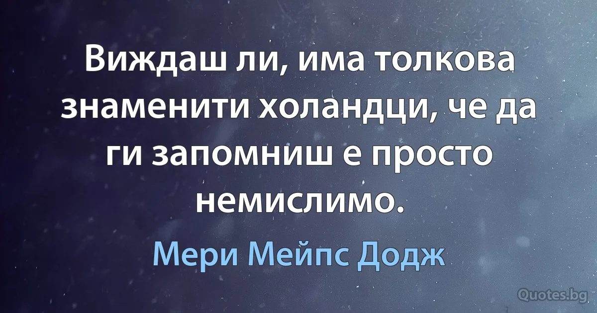 Виждаш ли, има толкова знаменити холандци, че да ги запомниш е просто немислимо. (Мери Мейпс Додж)