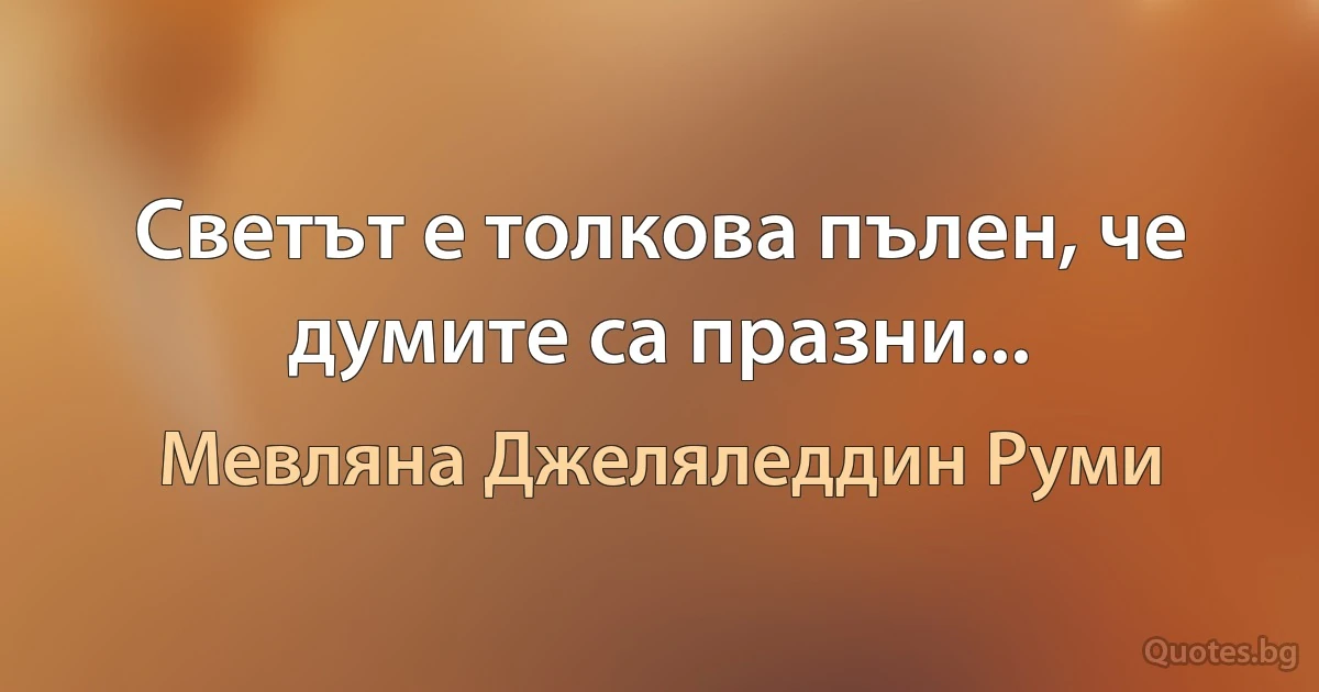 Светът е толкова пълен, че думите са празни... (Мевляна Джеляледдин Руми)