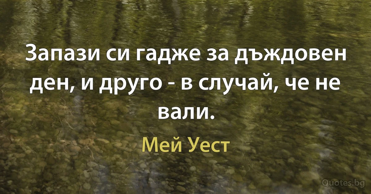 Запази си гадже за дъждовен ден, и друго - в случай, че не вали. (Мей Уест)