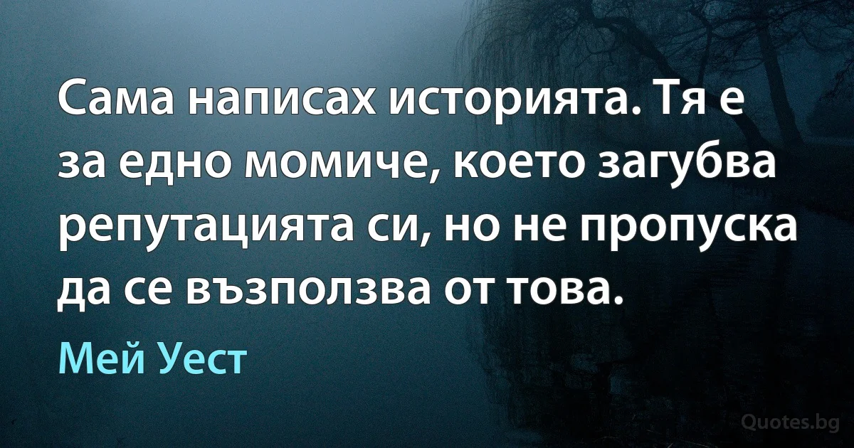 Сама написах историята. Тя е за едно момиче, което загубва репутацията си, но не пропуска да се възползва от това. (Мей Уест)