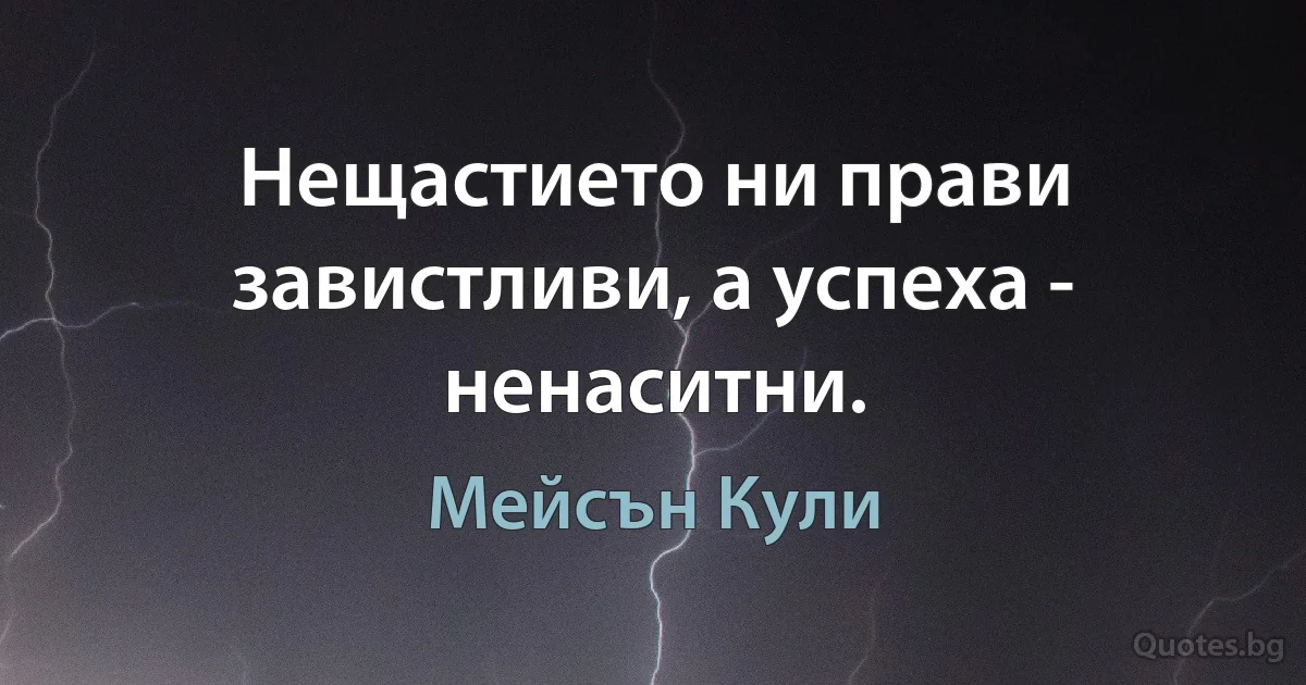 Нещастието ни прави завистливи, а успеха - ненаситни. (Мейсън Кули)