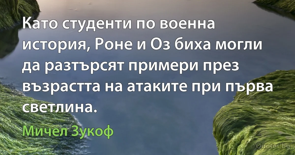 Като студенти по военна история, Роне и Оз биха могли да разтърсят примери през възрастта на атаките при първа светлина. (Мичел Зукоф)