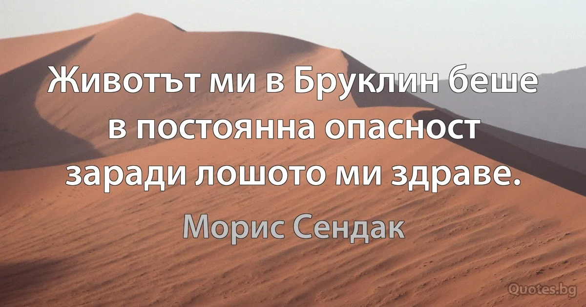 Животът ми в Бруклин беше в постоянна опасност заради лошото ми здраве. (Морис Сендак)