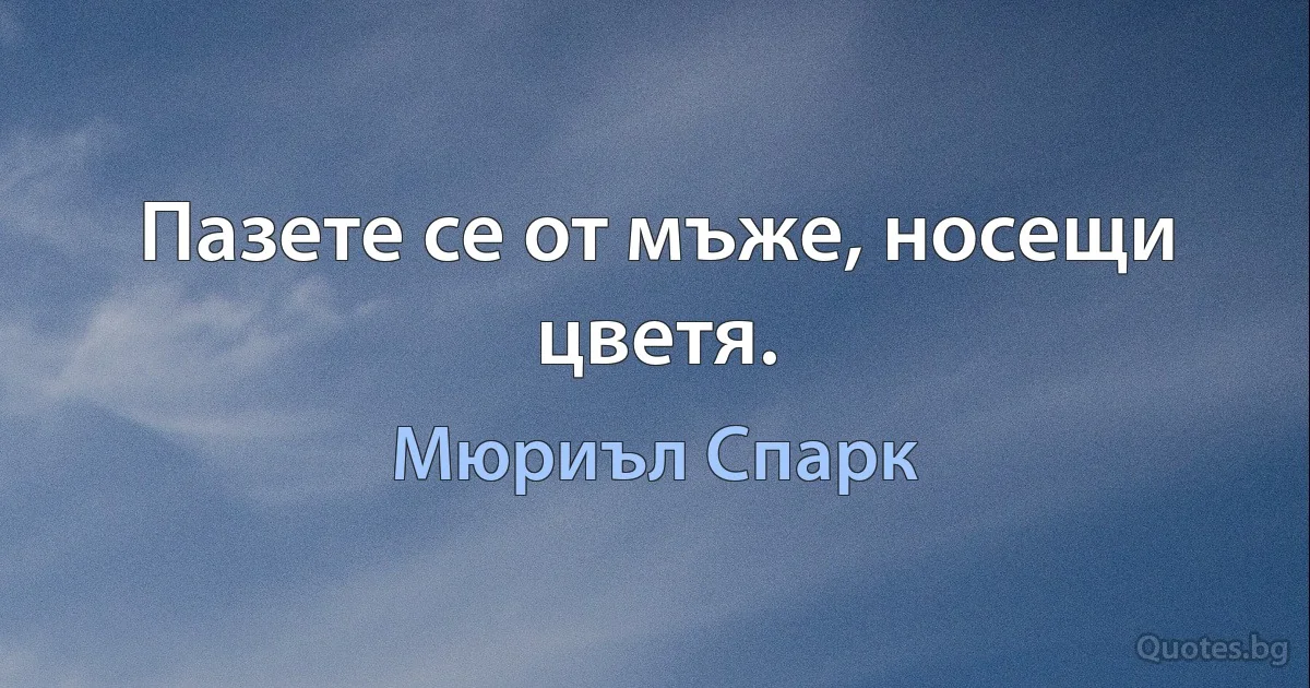 Пазете се от мъже, носещи цветя. (Мюриъл Спарк)