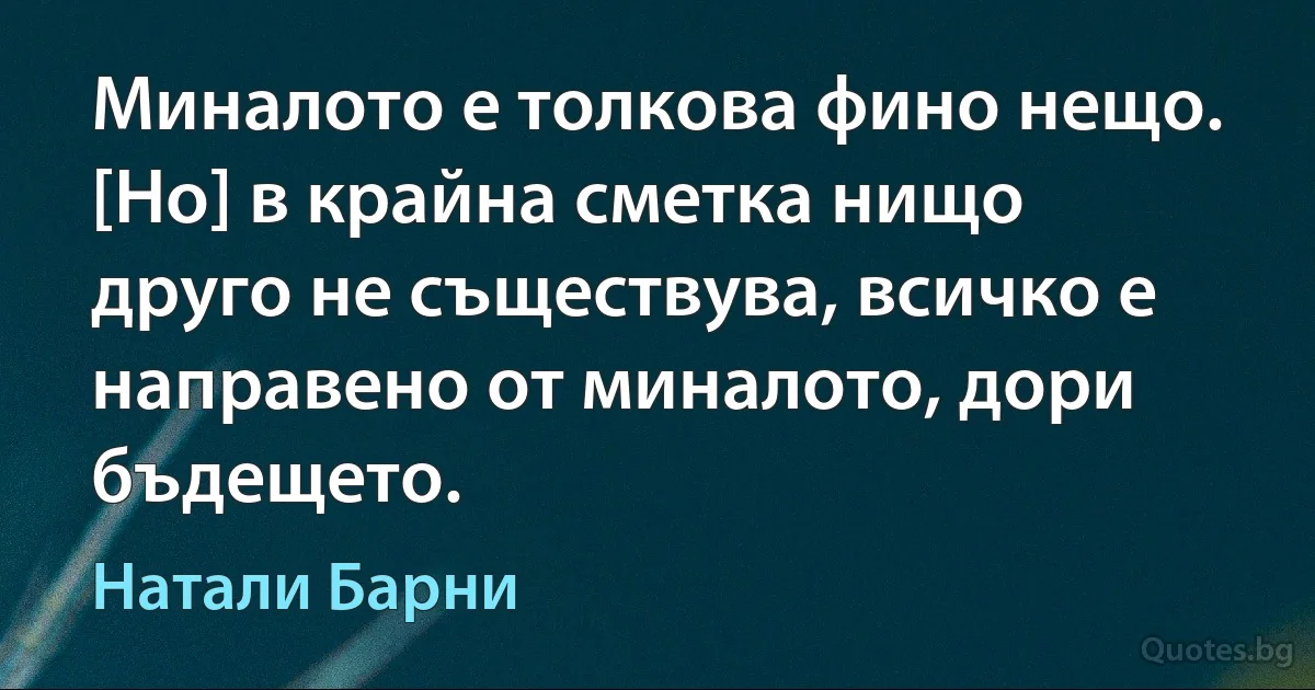 Миналото е толкова фино нещо. [Но] в крайна сметка нищо друго не съществува, всичко е направено от миналото, дори бъдещето. (Натали Барни)