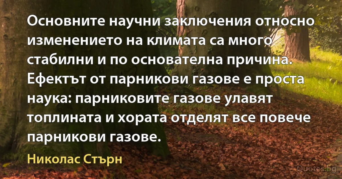 Основните научни заключения относно изменението на климата са много стабилни и по основателна причина. Ефектът от парникови газове е проста наука: парниковите газове улавят топлината и хората отделят все повече парникови газове. (Николас Стърн)