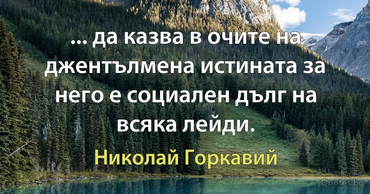 ... да казва в очите на джентълмена истината за него е социален дълг на всяка лейди. (Николай Горкавий)