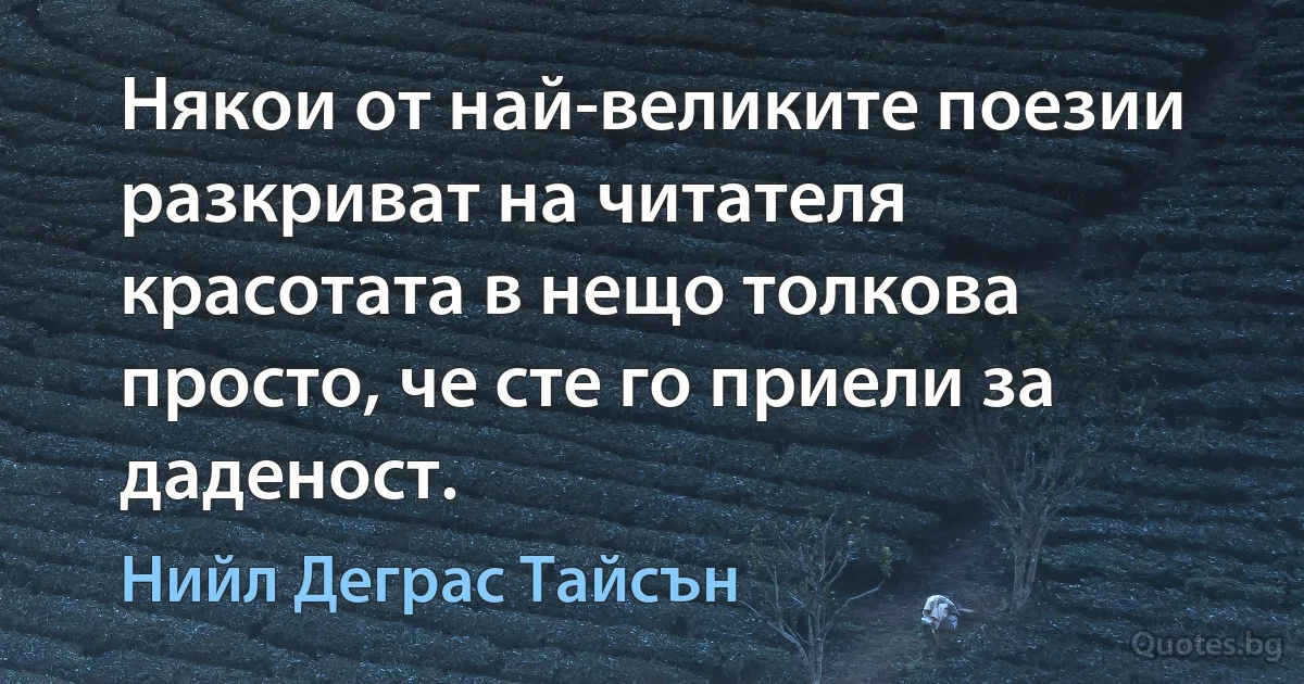 Някои от най-великите поезии разкриват на читателя красотата в нещо толкова просто, че сте го приели за даденост. (Нийл Деграс Тайсън)