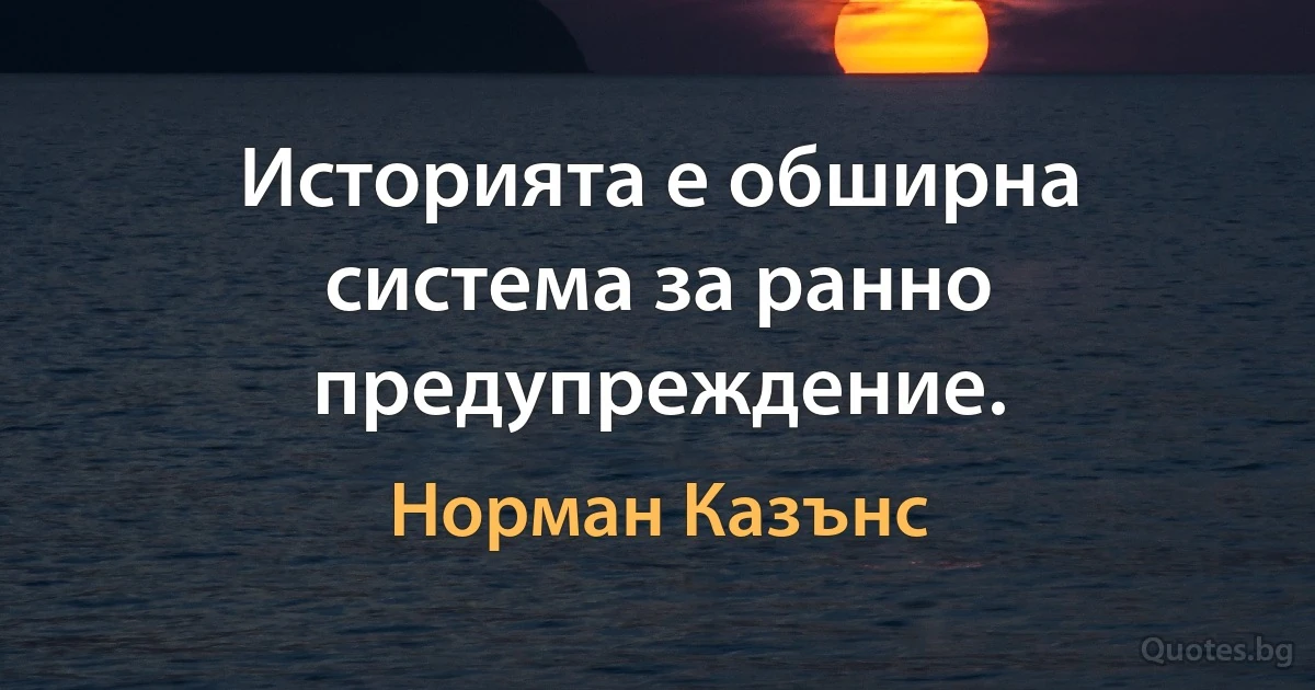 Историята е обширна система за ранно предупреждение. (Норман Казънс)