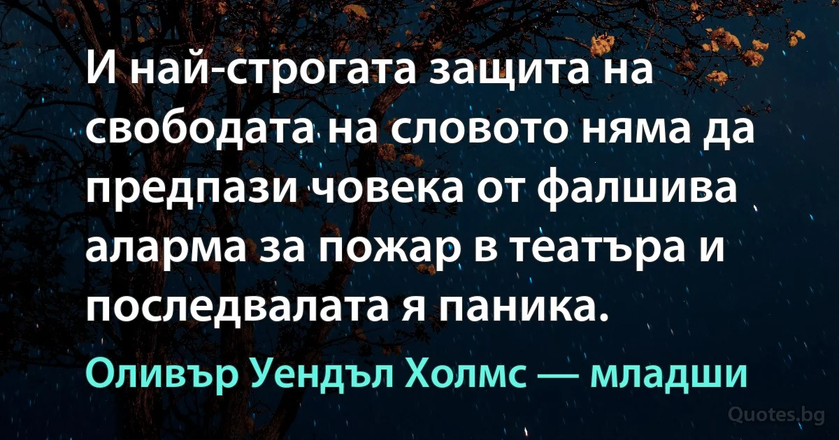 И най-строгата защита на свободата на словото няма да предпази човека от фалшива аларма за пожар в театъра и последвалата я паника. (Оливър Уендъл Холмс — младши)