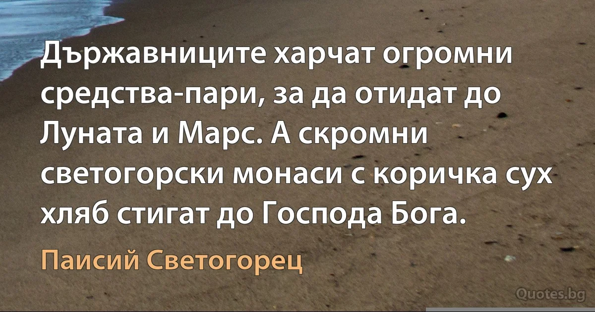 Държавниците харчат огромни средства-пари, за да отидат до Луната и Марс. А скромни светогорски монаси с коричка сух хляб стигат до Господа Бога. (Паисий Светогорец)