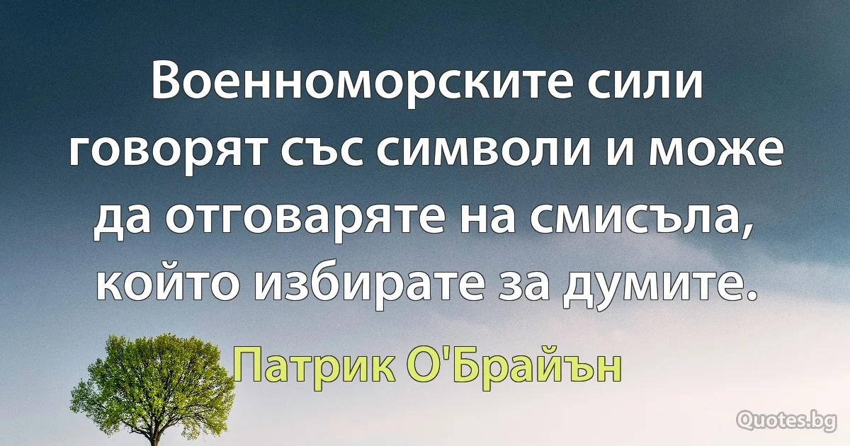 Военноморските сили говорят със символи и може да отговаряте на смисъла, който избирате за думите. (Патрик О'Брайън)