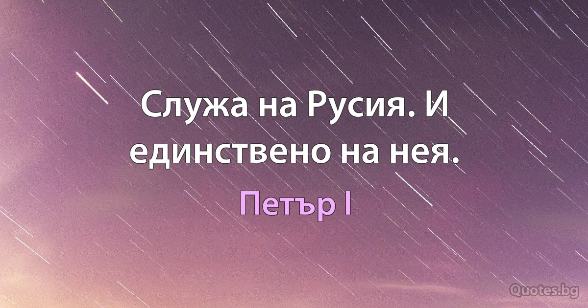 Служа на Русия. И единствено на нея. (Петър I)