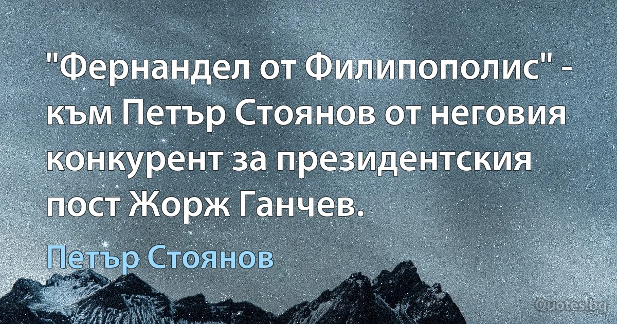 "Фернандел от Филипополис" - към Петър Стоянов от неговия конкурент за президентския пост Жорж Ганчев. (Петър Стоянов)